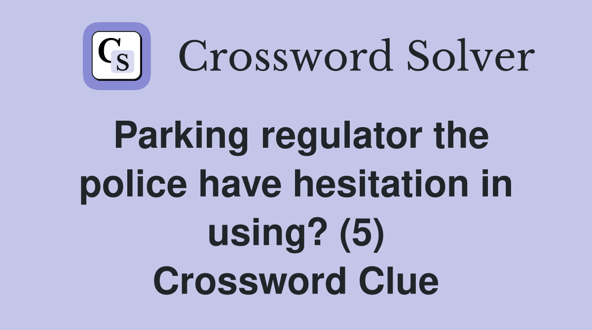 Parking regulator the police have hesitation in using? (5) Crossword